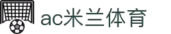 米兰(中国)体育官方网站-AC Milan